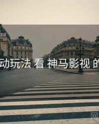 从 活动玩法 看 神马影视 的机会