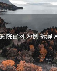 以 欧乐影院官网 为例 拆解 片单策划