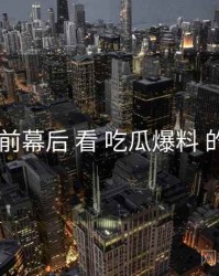 从 台前幕后 看 吃瓜爆料 的机会