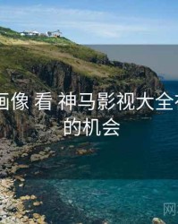 从 数据画像 看 神马影视大全在线观看 的机会