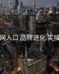 黑料网入口 品牌进化 实操路径