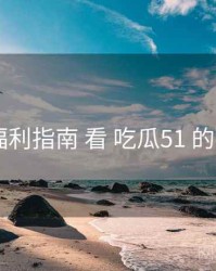 从 福利指南 看 吃瓜51 的机会