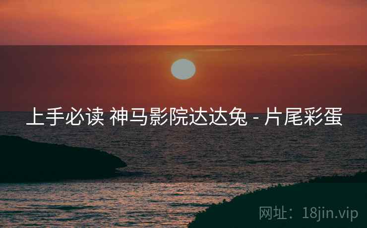 上手必读 神马影院达达兔 - 片尾彩蛋