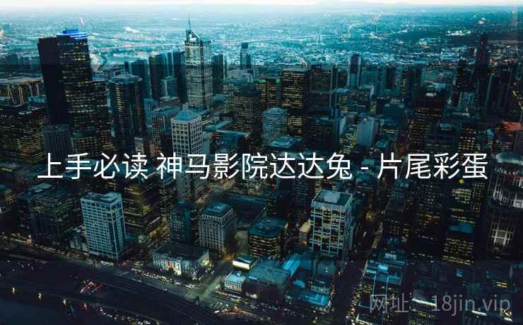 上手必读 神马影院达达兔 - 片尾彩蛋