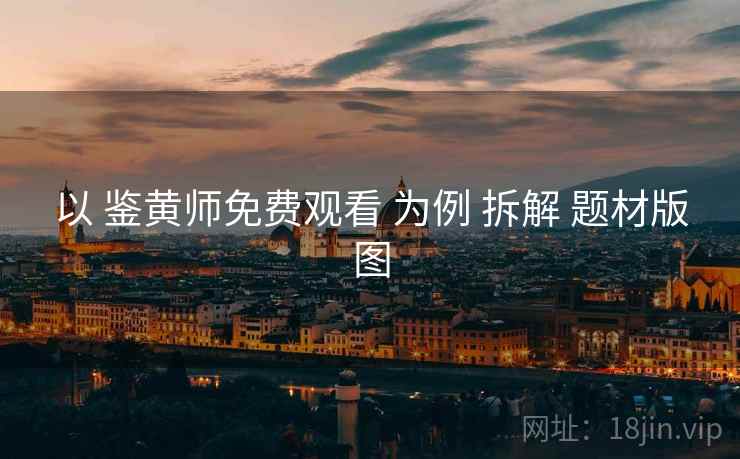 以 鉴黄师免费观看 为例 拆解 题材版图