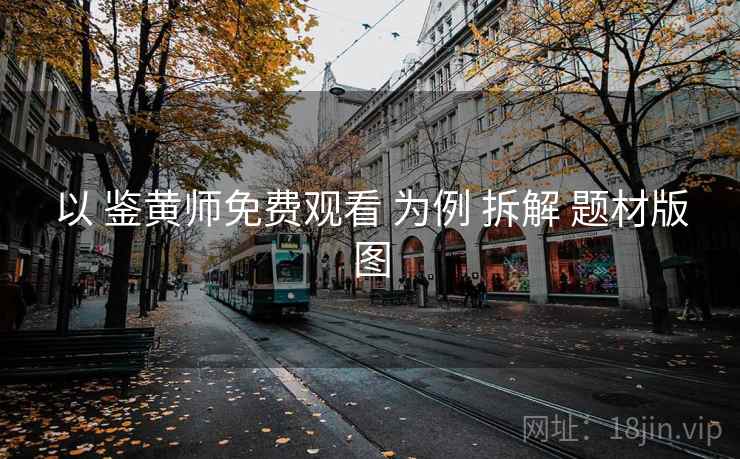 以 鉴黄师免费观看 为例 拆解 题材版图