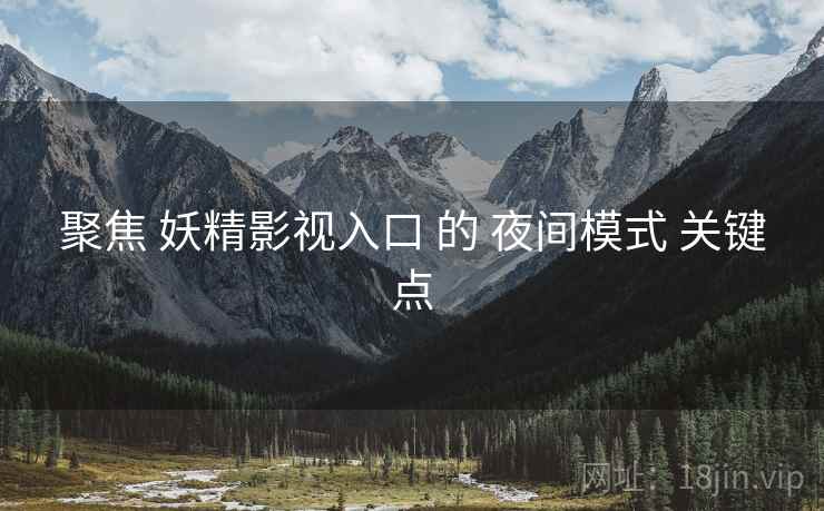 聚焦 妖精影视入口 的 夜间模式 关键点
