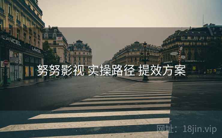 努努影视 实操路径 提效方案
