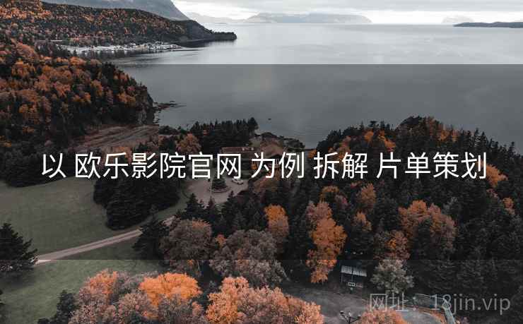 以 欧乐影院官网 为例 拆解 片单策划