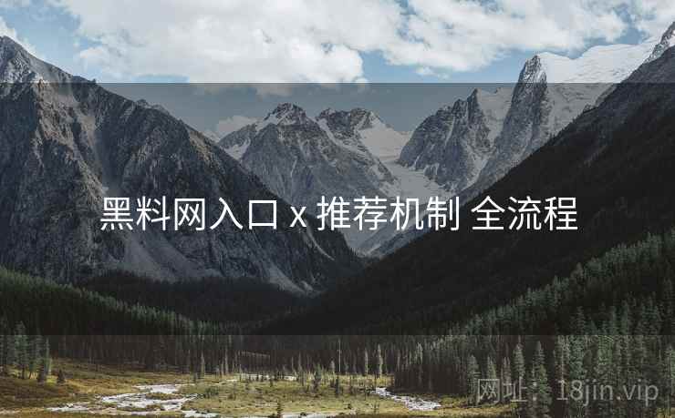 黑料网入口 x 推荐机制 全流程