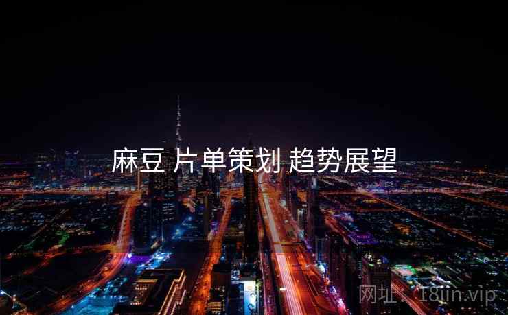 麻豆 片单策划 趋势展望