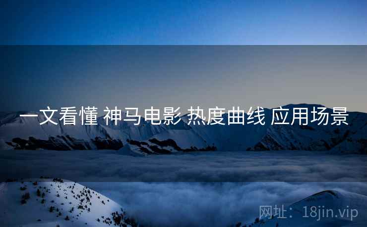 一文看懂 神马电影 热度曲线 应用场景