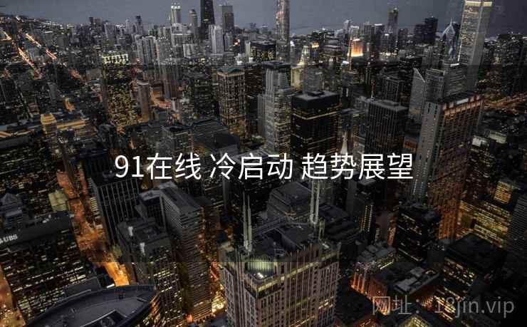 91在线 冷启动 趋势展望