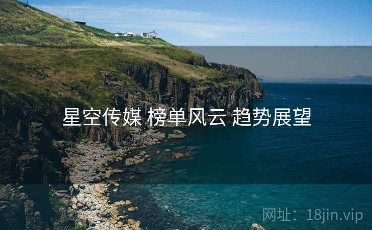星空传媒 榜单风云 趋势展望