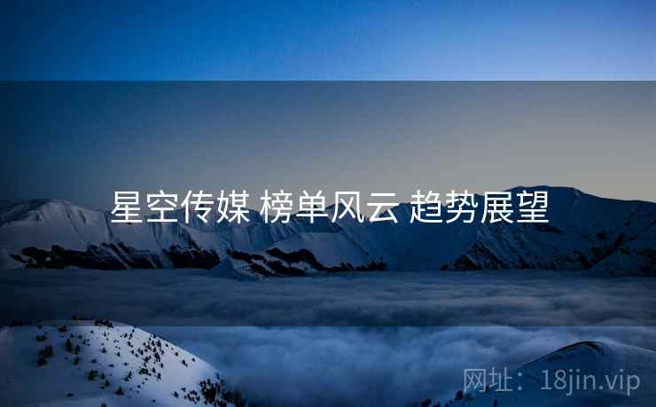 星空传媒 榜单风云 趋势展望