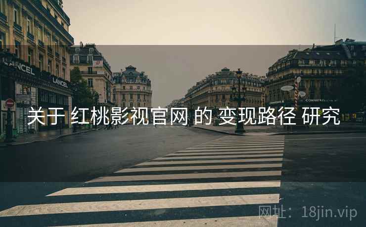 关于 红桃影视官网 的 变现路径 研究