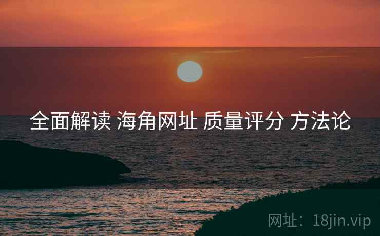 全面解读 海角网址 质量评分 方法论