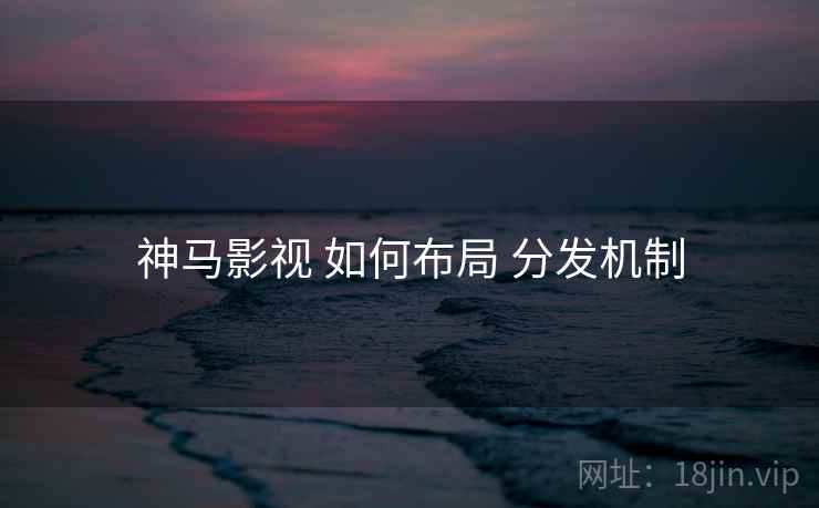 神马影视 如何布局 分发机制