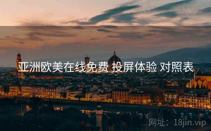亚洲欧美在线免费 投屏体验 对照表