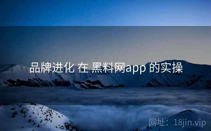 品牌进化 在 黑料网app 的实操