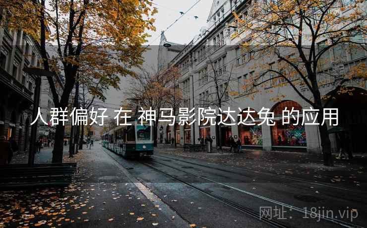 人群偏好 在 神马影院达达兔 的应用