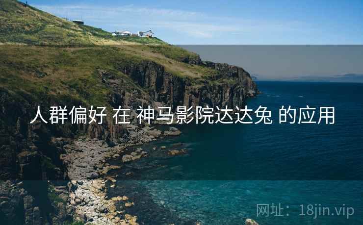 人群偏好 在 神马影院达达兔 的应用