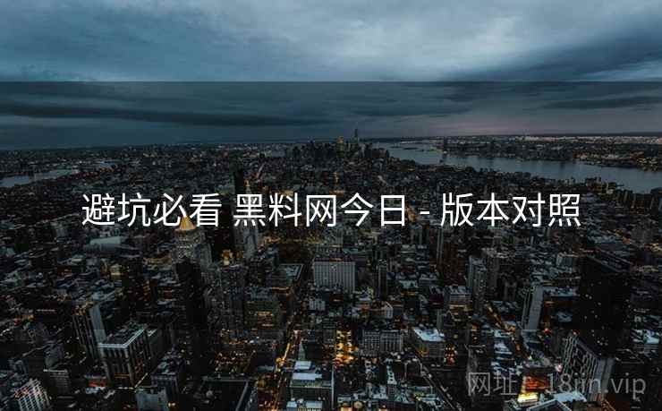 避坑必看 黑料网今日 - 版本对照