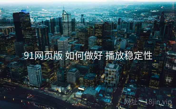 91网页版 如何做好 播放稳定性