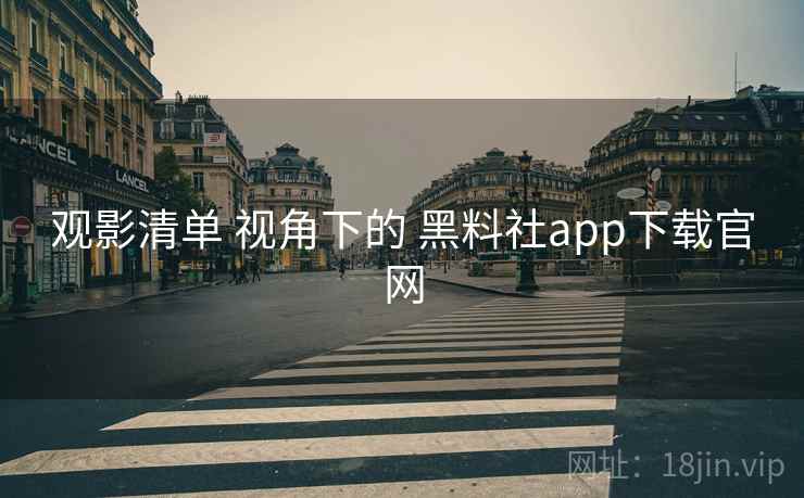 观影清单 视角下的 黑料社app下载官网
