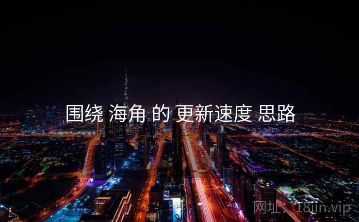 围绕 海角 的 更新速度 思路