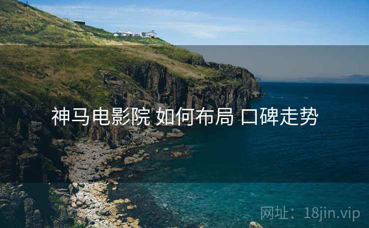 神马电影院 如何布局 口碑走势