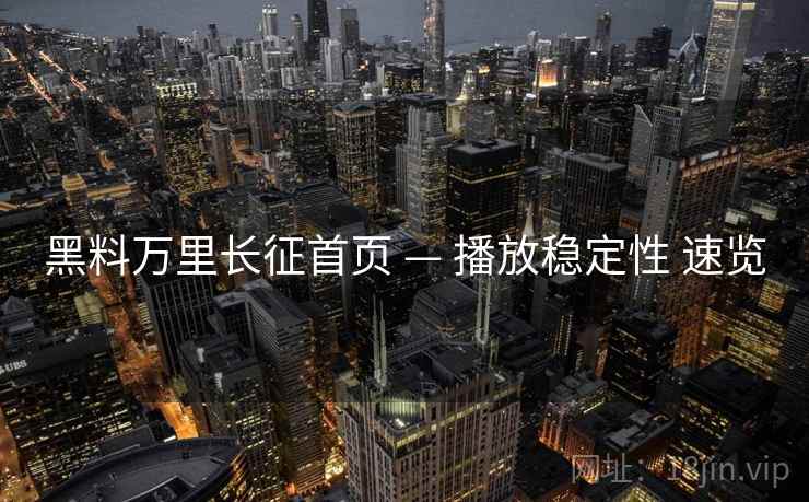黑料万里长征首页 — 播放稳定性 速览