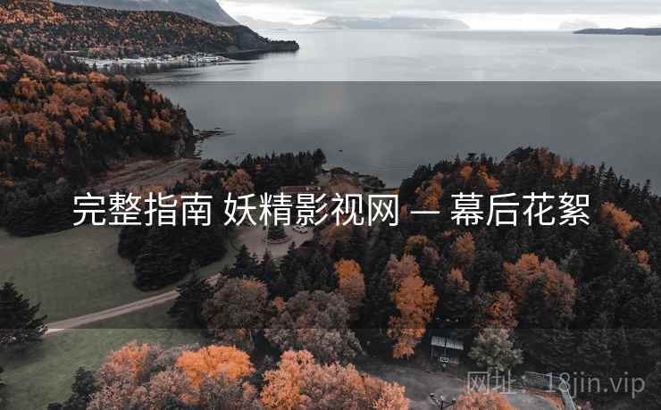 完整指南 妖精影视网 — 幕后花絮