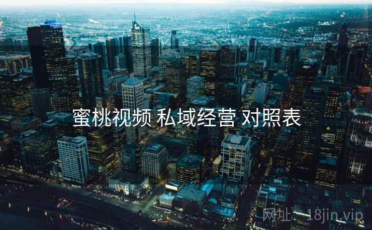 蜜桃视频 私域经营 对照表