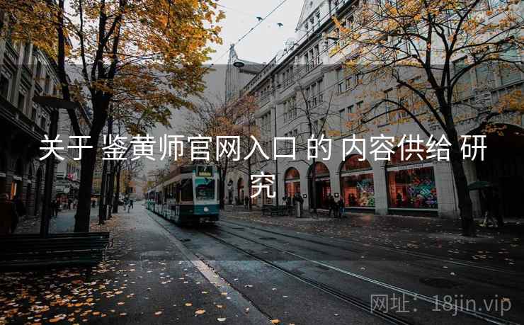 关于 鉴黄师官网入口 的 内容供给 研究