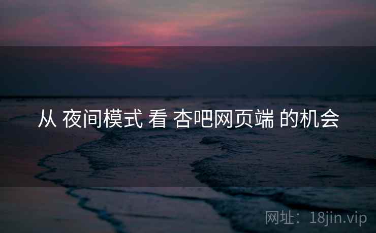 从 夜间模式 看 杏吧网页端 的机会
