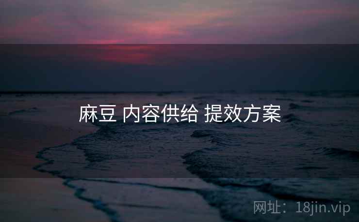 麻豆 内容供给 提效方案