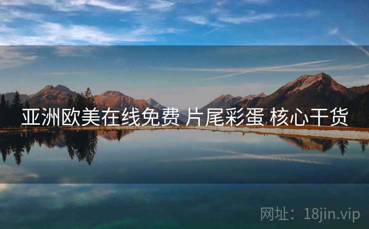 亚洲欧美在线免费 片尾彩蛋 核心干货
