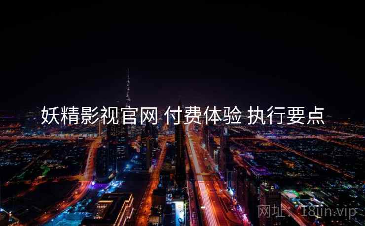 妖精影视官网 付费体验 执行要点