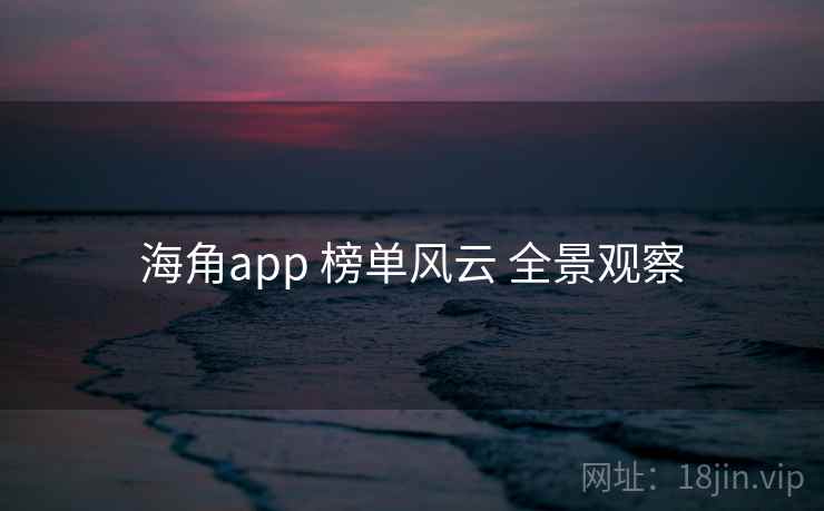 海角app 榜单风云 全景观察