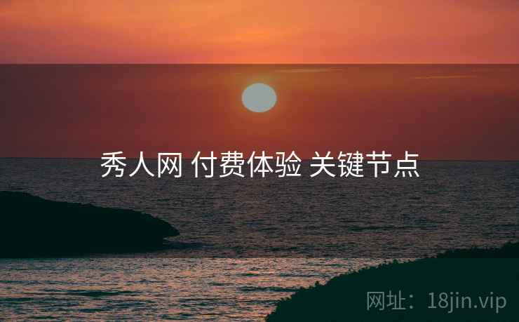 秀人网 付费体验 关键节点