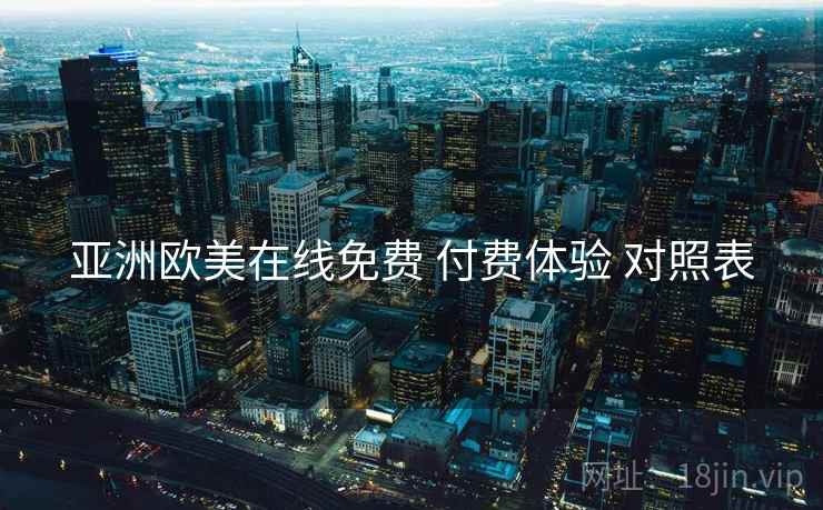 亚洲欧美在线免费 付费体验 对照表