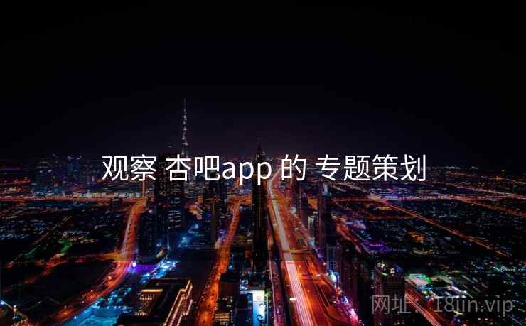 观察 杏吧app 的 专题策划