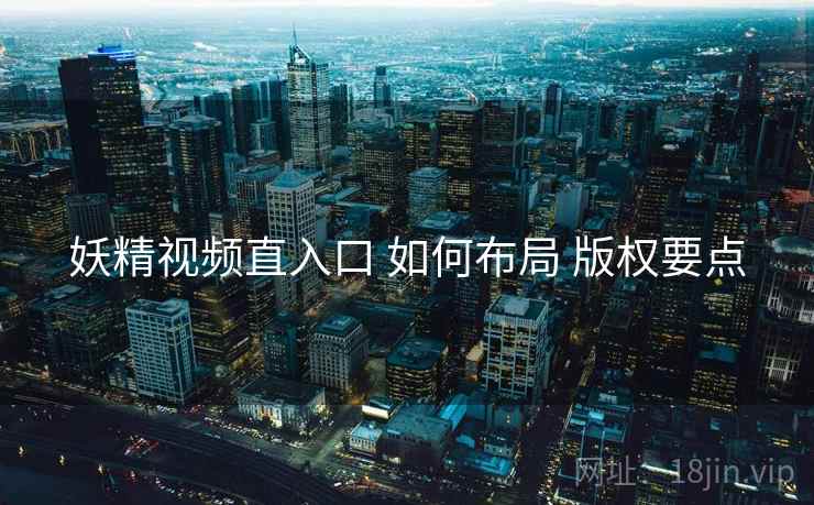 妖精视频直入口 如何布局 版权要点