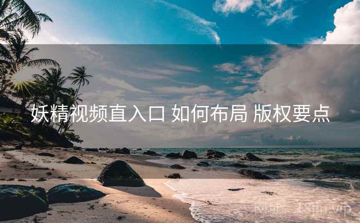 妖精视频直入口 如何布局 版权要点
