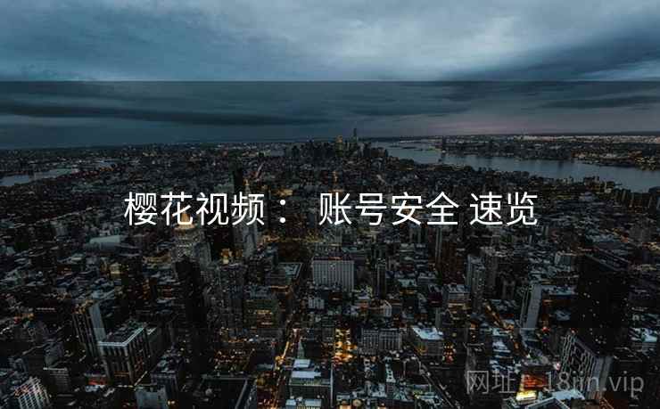 樱花视频 ： 账号安全 速览