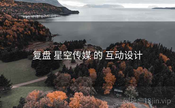 复盘 星空传媒 的 互动设计