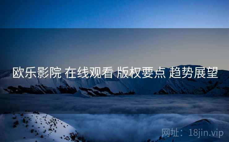 欧乐影院 在线观看 版权要点 趋势展望