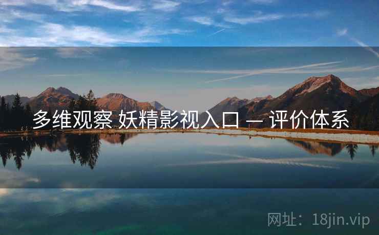 多维观察 妖精影视入口 — 评价体系