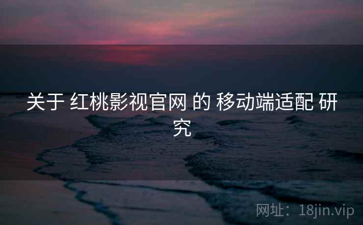 关于 红桃影视官网 的 移动端适配 研究